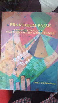 PRATIKUM PAJAK TATA CARA DAN CONTOH PRAKTISNYA SECARA KOMPREHENSIF